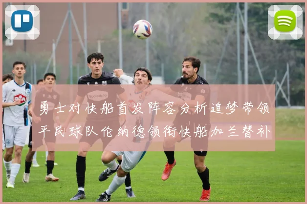 勇士对快船首发阵容分析追梦带领平民球队伦纳德领衔快船加兰替补首秀