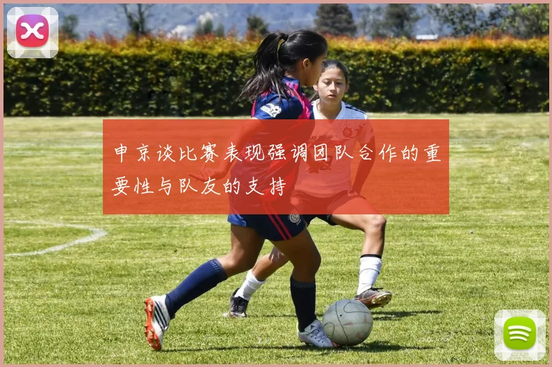 申京谈比赛表现强调团队合作的重要性与队友的支持