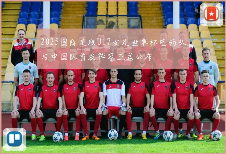 2025国际足联U17女足世界杯巴西队与中国队首发阵容正式公布