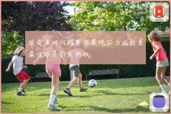 埃奇库姆闪耀赛场展现实力成新秀最佳球员引发热议
