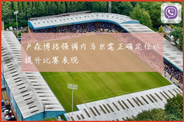 卢森博格强调内马尔需正确定位以提升比赛表现