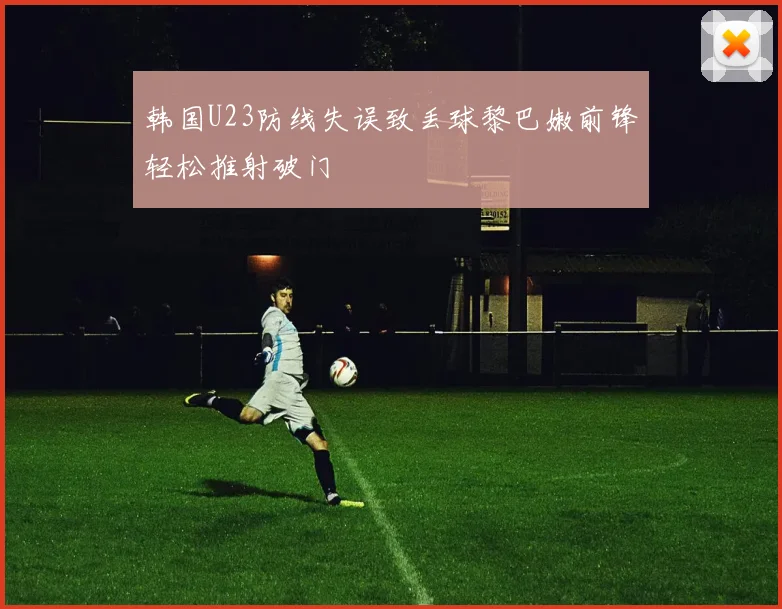 韩国U23防线失误致丢球黎巴嫩前锋轻松推射破门