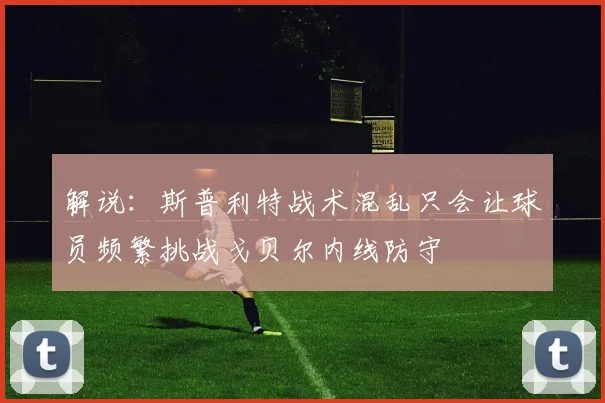解说：斯普利特战术混乱只会让球员频繁挑战戈贝尔内线防守
