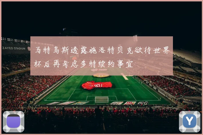 马特乌斯透露施洛特贝克欲待世界杯后再考虑多特续约事宜