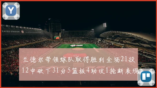 兰德尔带领球队取得胜利全场21投12中砍下31分5篮板4助攻1抢断表现出色