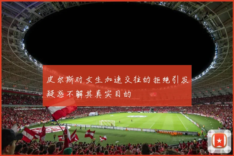 皮尔斯对女生加速交往的拒绝引发疑惑不解其真实目的