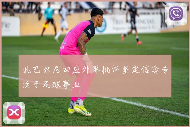 扎巴尔尼回应外界批评坚定信念专注于足球事业