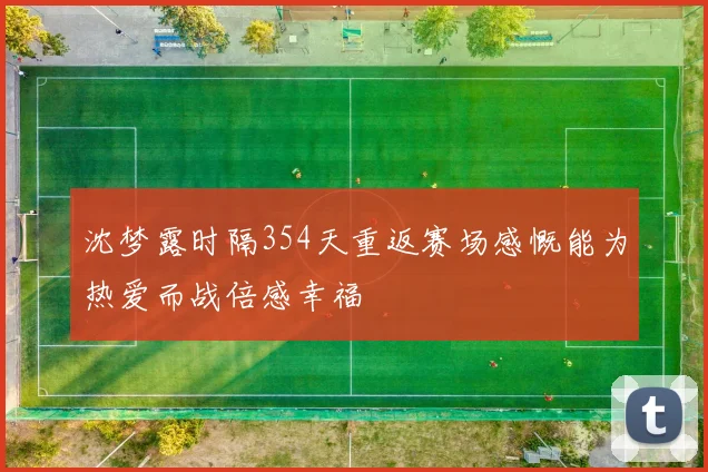 沈梦露时隔354天重返赛场感慨能为热爱而战倍感幸福