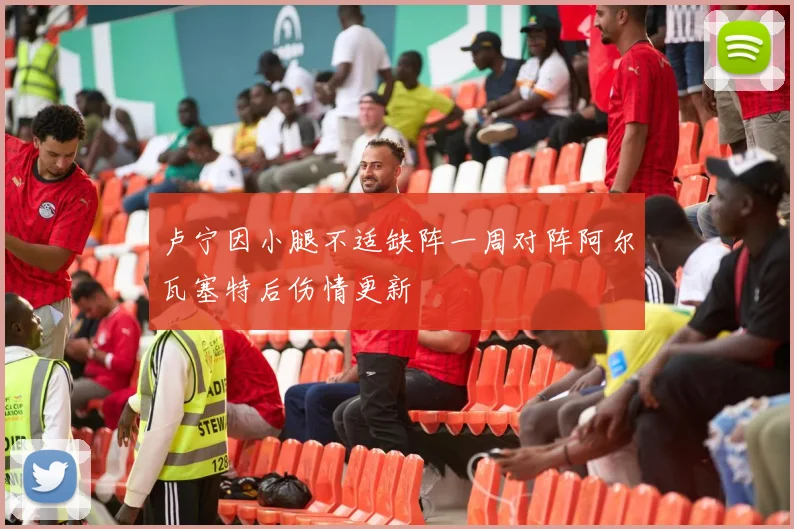 卢宁因小腿不适缺阵一周对阵阿尔瓦塞特后伤情更新