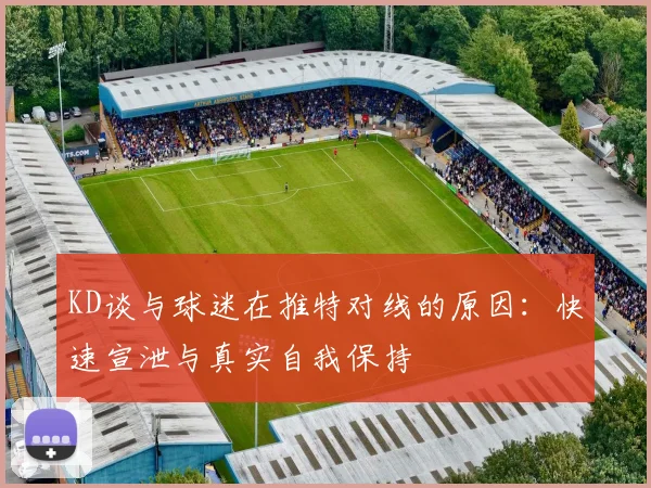 KD谈与球迷在推特对线的原因：快速宣泄与真实自我保持