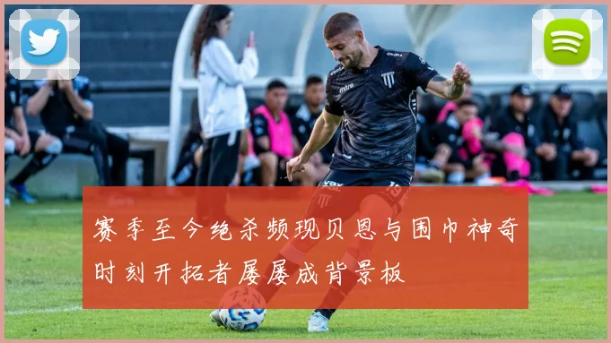 赛季至今绝杀频现贝恩与围巾神奇时刻开拓者屡屡成背景板