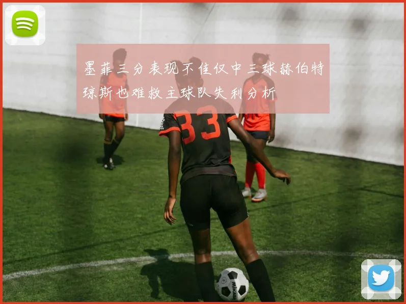 墨菲三分表现不佳仅中三球赫伯特琼斯也难救主球队失利分析