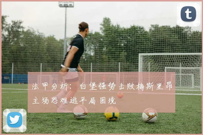 法甲分析：白堡强势击败梅斯里昂主场恐难逃平局困境