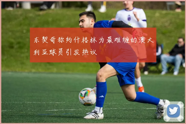 东契奇称约什格林为最难缠的澳大利亚球员引发热议