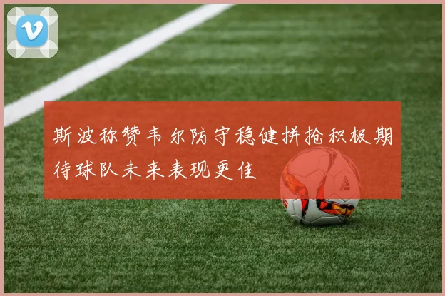斯波称赞韦尔防守稳健拼抢积极期待球队未来表现更佳