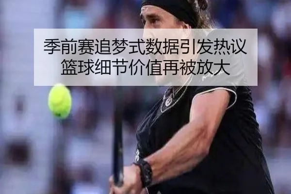 季前赛追梦式数据引发热议 篮球细节价值再被放大